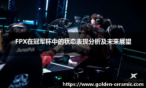 FPX在冠军杯中的状态表现分析及未来展望